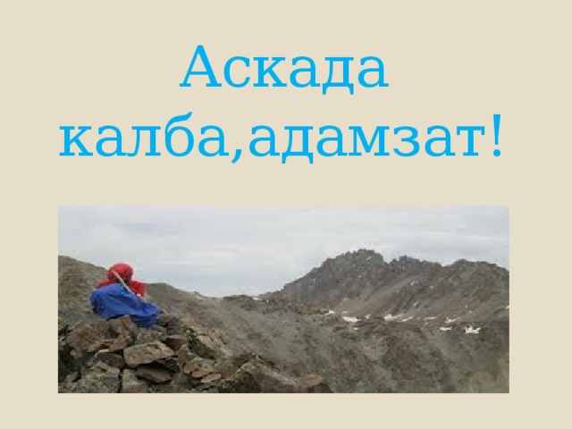 Аскада калба,адамзат! 