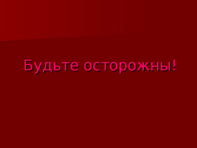 Будьте осторожны! 