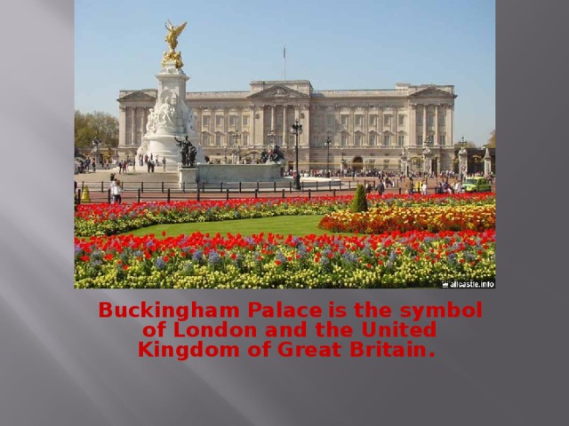 Buckingham Palace  is the symbol of London and the United Kingdom of Great Britain.  