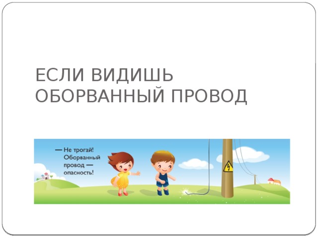 ЕСЛИ ВИДИШЬ ОБОРВАННЫЙ ПРОВОД  