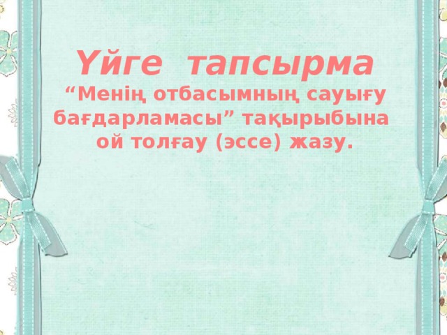 Үйге тапсырма “ Менің отбасымның сауығу бағдарламасы” тақырыбына ой толғау (эссе) жазу. 