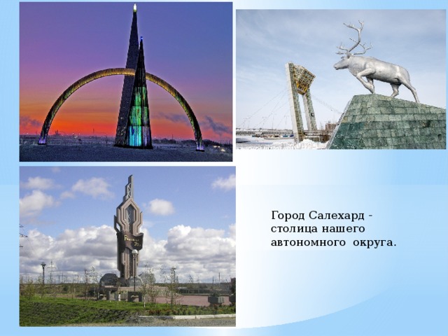  Город Салехард -  столица нашего  автономного округа. Город Салехард единственный город, который находится на Полярном круге.  