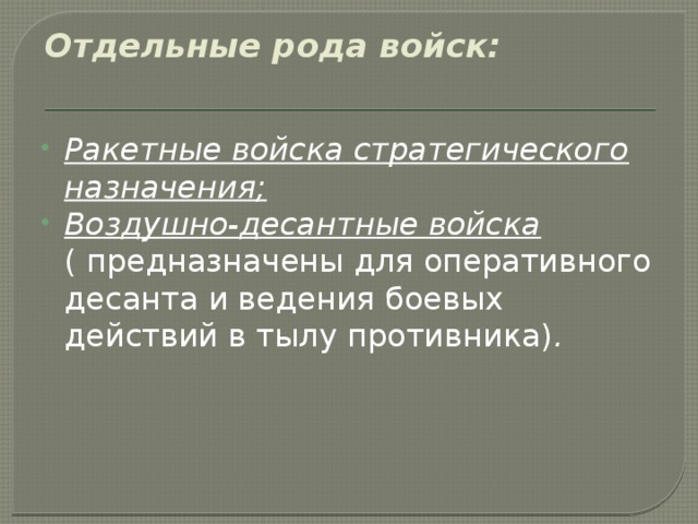 Отдельные рода войск:   Ракетные войска стратегического назначения; Воздушно-десантные войска  ( предназначены для оперативного десанта и ведения боевых действий в тылу противника) . 