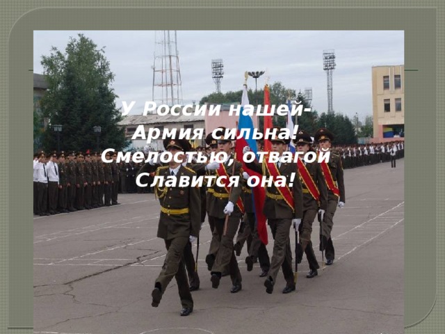У России нашей- Армия сильна! Смелостью, отвагой Славится она! 
