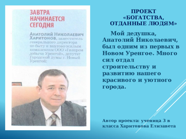 Проект «Богатства, отданные людям» Мой дедушка, Анатолий Николаевич, был одним из первых в Новом Уренгое. Много сил отдал строительству и развитию нашего красивого и уютного города.    Автор проекта: ученица 3 в класса Харитонова Елизавета  