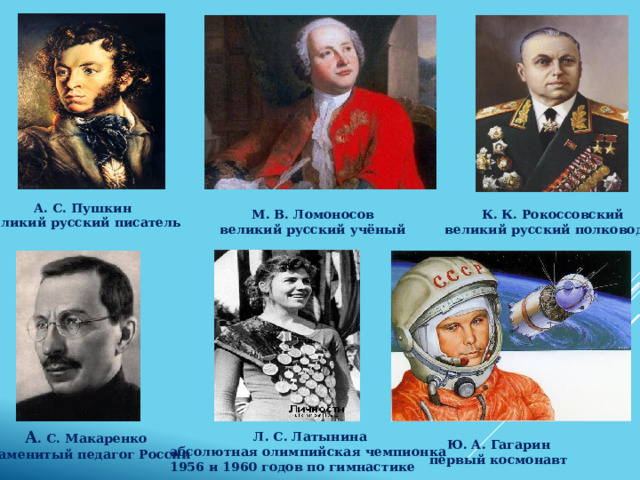 А. С. Пушкин великий русский писатель К. К. Рокоссовский М. В. Ломоносов великий русский учёный великий русский полководец А . С. Макаренко знаменитый педагог России Л. С. Латынина абсолютная олимпийская чемпионка 1956 и 1960 годов по гимнастике Ю. А. Гагарин первый космонавт 