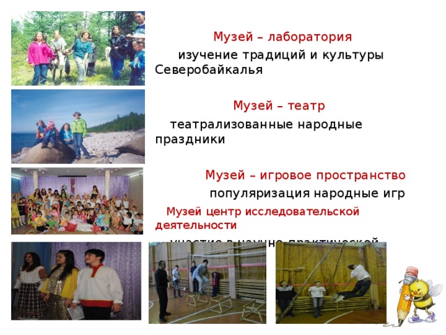  Музей – лаборатория  изучение традиций и культуры Северобайкалья  Музей – театр  театрализованные народные праздники  Музей – игровое пространство  популяризация народные игр  Музей центр исследовательской деятельности  участие в научно-практической конференции 