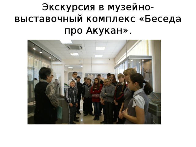 Экскурсия в музейно-выставочный комплекс «Беседа про Акукан». 