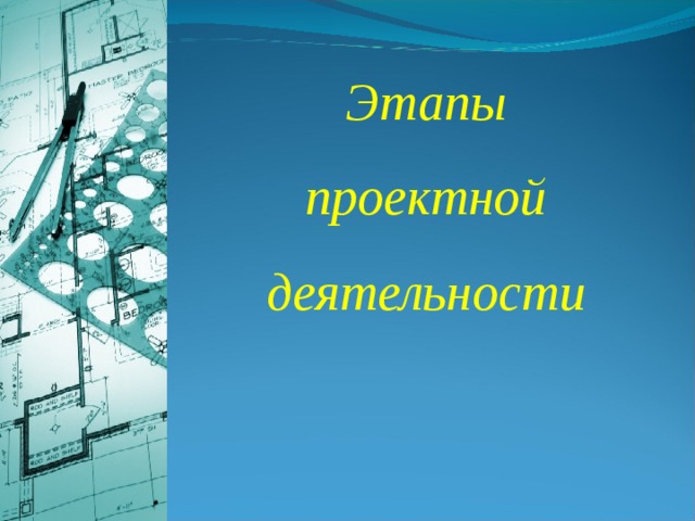 Этапы  проектной деятельности 