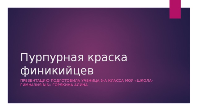 Пурпурная краска финикийцев Презентацию подготовила ученица 5-а класса моу «школа-гимназия №6» Горякина алина 