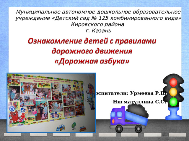 Муниципальное автономное дошкольное образовательное учреждение «Детский сад № 125 комбинированного вида» Кировского района  г. Казань  Воспитатели: Урмеева Р.Ш   Нигматуллина С.С .  