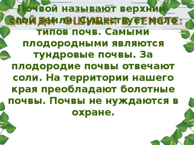 Почвой называют верхний слой земли. Существует мало типов почв. Самыми плодородными являются тундровые почвы. За плодородие почвы отвечают соли. На территории нашего края преобладают болотные почвы. Почвы не нуждаются в охране. НАЙДИ ОШИБ КИ В ТЕКСТЕ:   