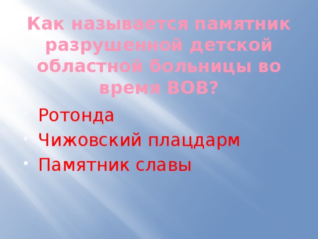 Как называется памятник разрушенной детской областной больницы во время ВОВ? Ротонда Чижовский плацдарм Памятник славы 