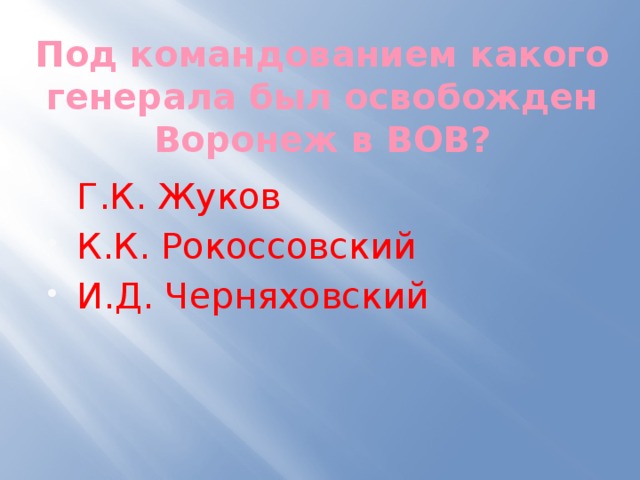 Под командованием какого генерала был освобожден Воронеж в ВОВ? Г.К. Жуков К.К. Рокоссовский И.Д. Черняховский 