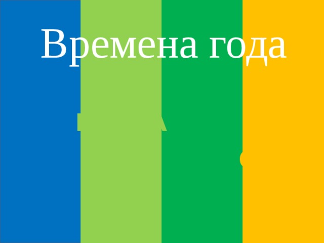 Времена года ЗИМА ВЕСНА ЛЕТО ОСЕНЬ 