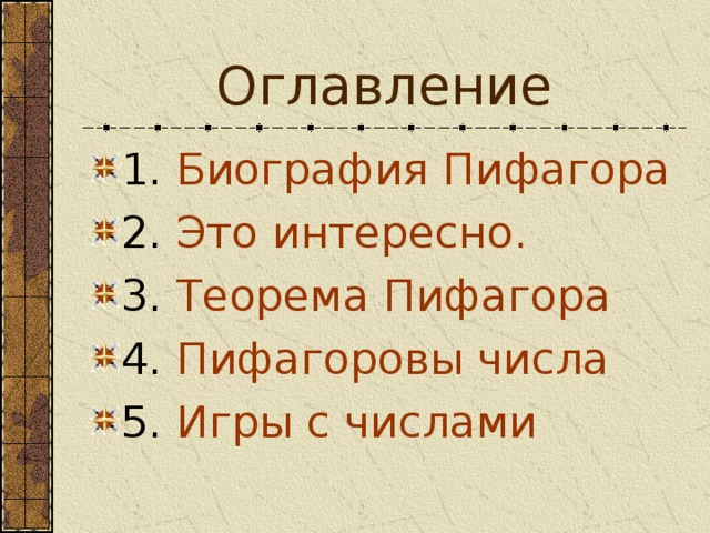 Оглавление 1. Биография Пифагора 2. Это интересно. 3. Теорема Пифагора 4. Пифагоровы числа 5. Игры с числами 