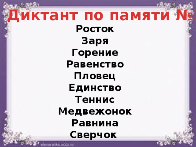 Диктант по памяти №1 Росток Заря Горение Равенство Пловец Единство Теннис Медвежонок Равнина Сверчок 