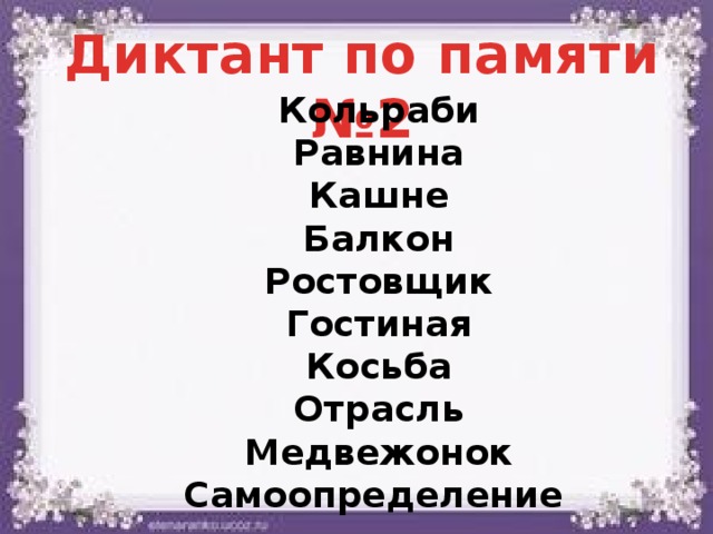 Диктант по памяти №2 Кольраби Равнина Кашне Балкон Ростовщик Гостиная Косьба Отрасль Медвежонок Самоопределение  