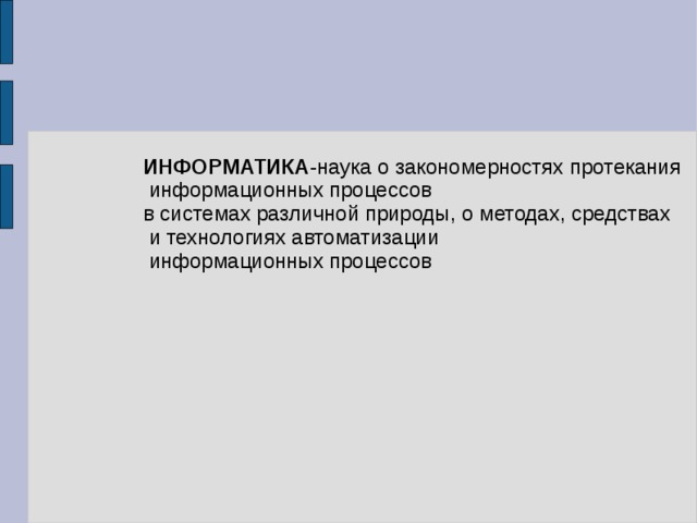 ИНФОРМАТИКА -наука о закономерностях протекания  информационных процессов в системах различной природы, о методах, средствах  и технологиях автоматизации  информационных процессов 