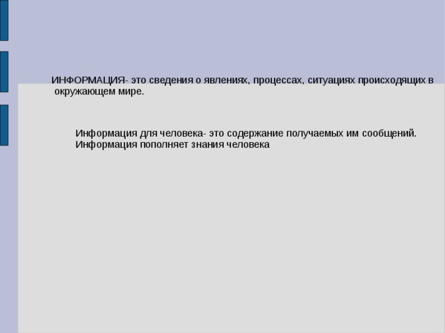 ИНФОРМАЦИЯ- это сведения о явлениях, процессах, ситуациях происходящих в  окружающем мире. Информация для человека- это содержание получаемых им сообщений. Информация пополняет знания человека 