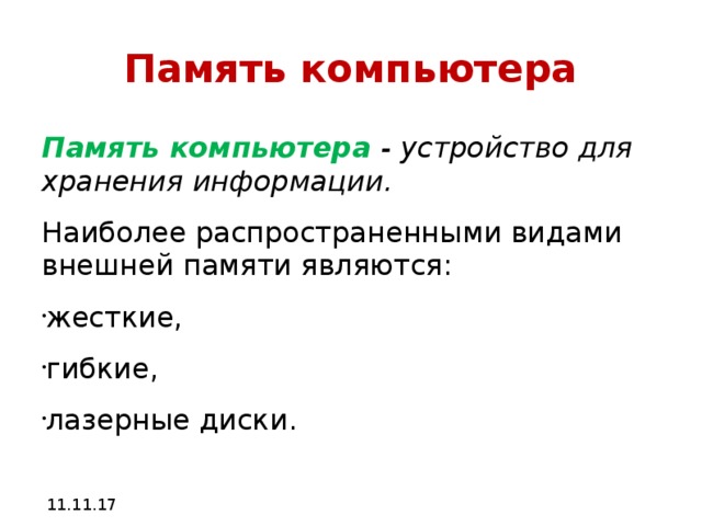 Память компьютера Память компьютера - устройство для хранения информации. Наиболее распространенными видами внешней памяти являются: жесткие, гибкие, лазерные диски. 