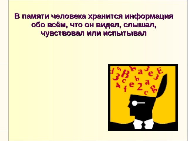 В памяти человека хранится информация обо всём, что он видел, слышал, чувствовал или испытывал 