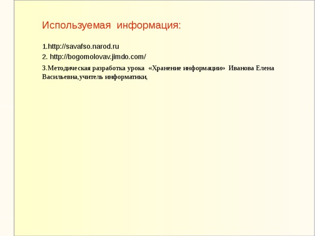 Используемая информация: 1.http://savafso.narod.ru 2. http://bogomolovav.jimdo.com/ 3.Методическая разработка урока «Хранение информации» Иванова Елена Васильевна,учитель информатики, 