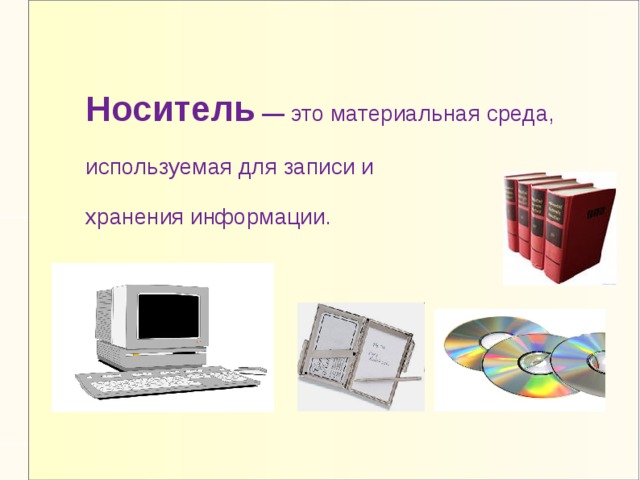 Носитель  — это материальная среда, используемая для записи и хранения информации. 