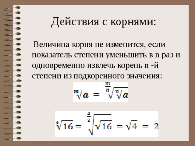 Действия с корнями:  Величина корня не изменится, если показатель степени уменьшить в n раз и одновременно извлечь корень n -й степени из подкоренного значения: