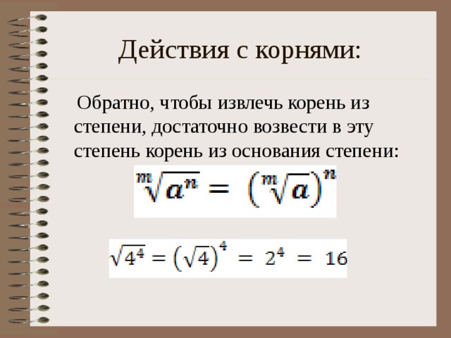 Действия с корнями:  Обратно, чтобы извлечь корень из степени, достаточно возвести в эту степень корень из основания степени: