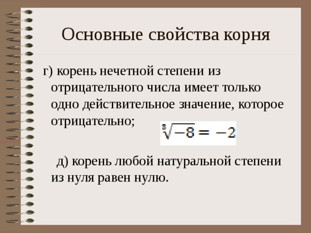 Основные свойства корня  г) корень нечетной степени из отрицательного числа имеет только одно действительное значение, которое отрицательно;  д) корень любой натуральной степени из нуля равен нулю.