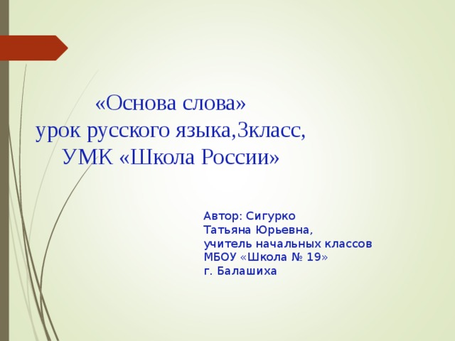 «Основа слова»  урок русского языка,3класс,  УМК «Школа России» Автор: Сигурко Татьяна Юрьевна, учитель начальных классов МБОУ «Школа № 19» г. Балашиха 