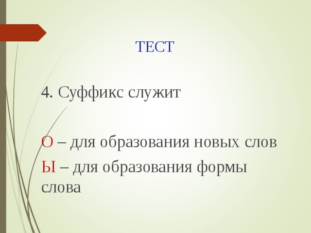 ТЕСТ 4. Суффикс служит О – для образования новых слов Ы – для образования формы слова 