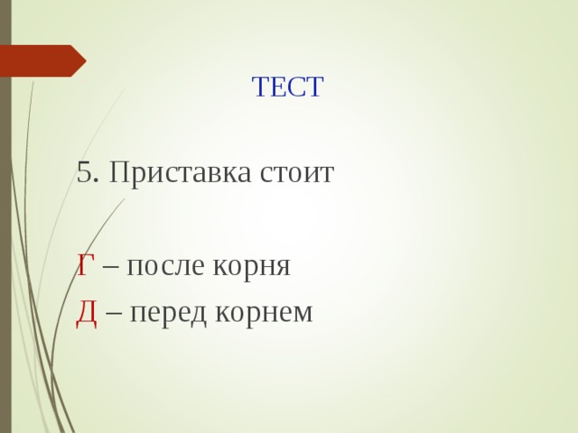 ТЕСТ 5. Приставка стоит Г – после корня Д – перед корнем 