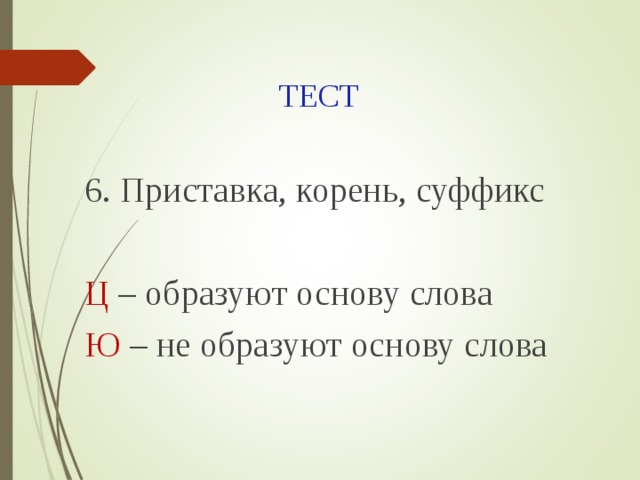 ТЕСТ 6. Приставка, корень, суффикс Ц – образуют основу слова Ю – не образуют основу слова 