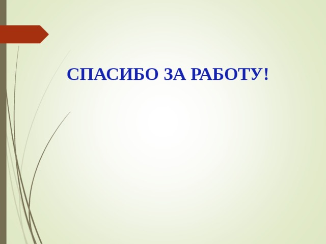 СПАСИБО ЗА РАБОТУ! 