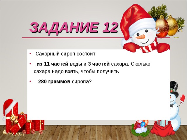 22.11.17 ЗАДАНИЕ 12    Сахарный сироп состоит  из 11 частей воды и 3 частей сахара. Сколько сахара надо взять, чтобы получить  280 граммов сиропа? 