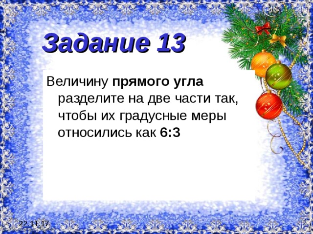 Задание 13   Величину прямого угла разделите на две части так, чтобы их градусные меры относились как 6:3 22.11.17 