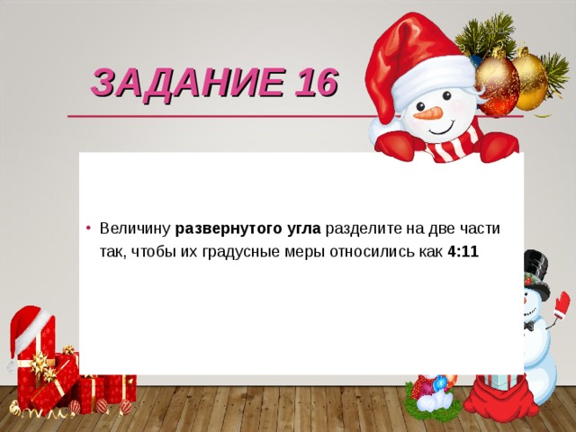 22.11.17 ЗАДАНИЕ 16   Величину развернутого угла разделите на две части так, чтобы их градусные меры относились как 4:11  