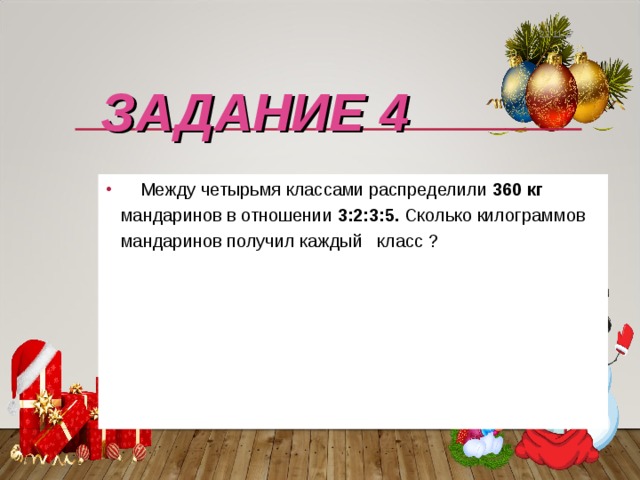 22.11.17 ЗАДАНИЕ 4  Между четырьмя классами распределили 360 кг мандаринов в отношении 3:2:3:5. Сколько килограммов мандаринов получил каждый класс ? 