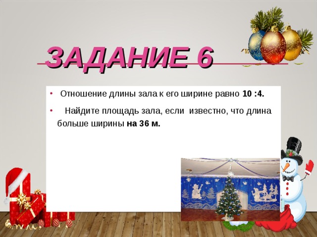 22.11.17 ЗАДАНИЕ 6  Отношение длины зала к его ширине равно 10 :4.  Найдите площадь зала, если известно, что длина больше ширины на 36 м. 