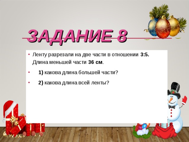 22.11.17 ЗАДАНИЕ 8 Ленту разрезали на две части в отношении 3:5. Длина меньшей части 36 см .  1) какова длина большей части?  2) какова длина всей ленты? 
