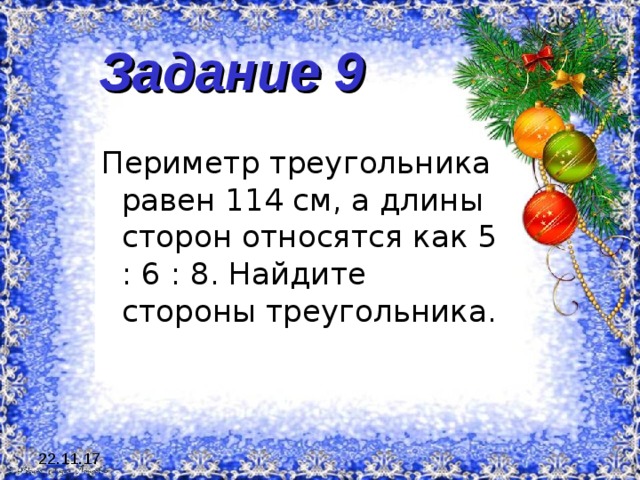  Задание 9   Периметр треугольника равен 114 см, а длины сторон относятся как 5 : 6 : 8. Найдите стороны треугольника. 22.11.17 