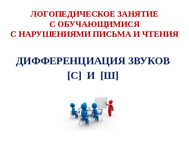 ЛОГОПЕДИЧЕСКОЕ ЗАНЯТИЕ  С ОБУЧАЮЩИМИСЯ  С НАРУШЕНИЯМИ ПИСЬМА И ЧТЕНИЯ ДИФФЕРЕНЦИАЦИЯ ЗВУКОВ [С] И [Ш]   