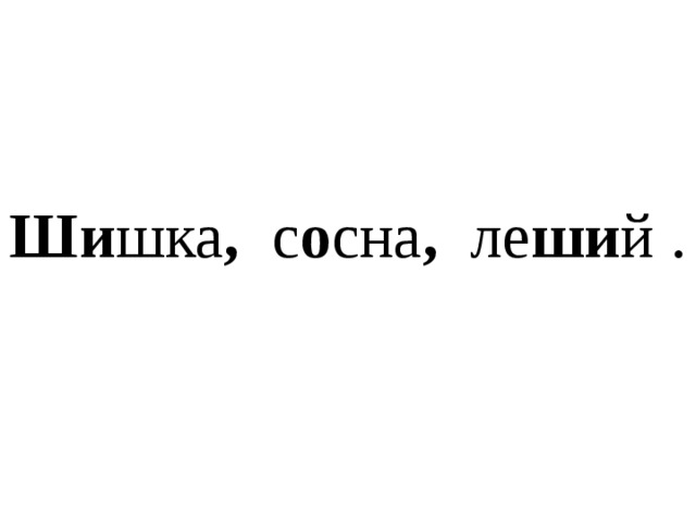  ШИ ШКА    С О СНА    ПУ ШИ СТЫЙ    СН Е Г О ПА Д    ЛЕ ШИ Й 