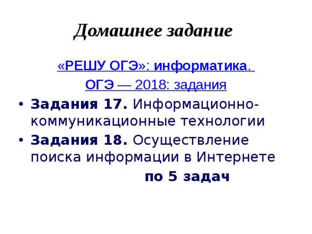 Домашнее задание « РЕШУ   ОГЭ »:  информатика .  ОГЭ  — 2018: задания Задания 17. Информационно-коммуникационные технологии Задания 18. Осуществление поиска информации в Интернете  по 5 задач 