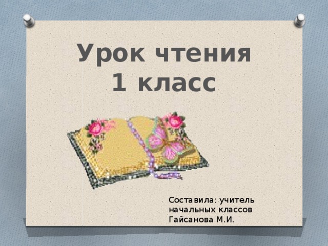 Урок чтения  1 класс Составила: учитель начальных классов Гайсанова М.И. 