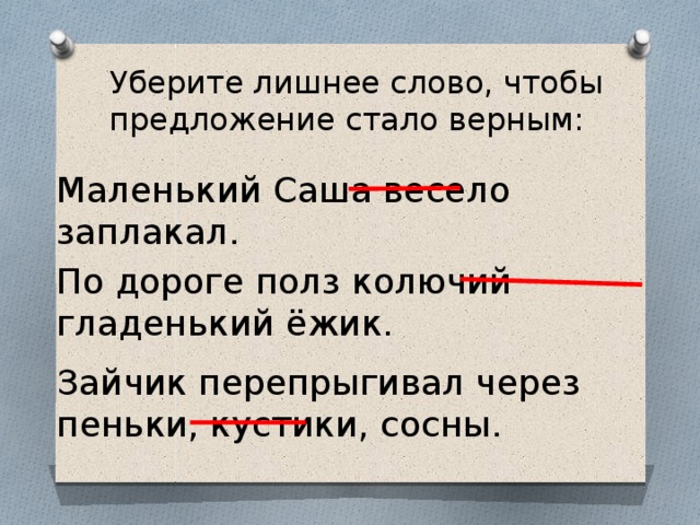 Уберите лишнее слово, чтобы предложение стало верным: Маленький Саша весело заплакал. По дороге полз колючий гладенький ёжик. Зайчик перепрыгивал через пеньки, кустики, сосны. 