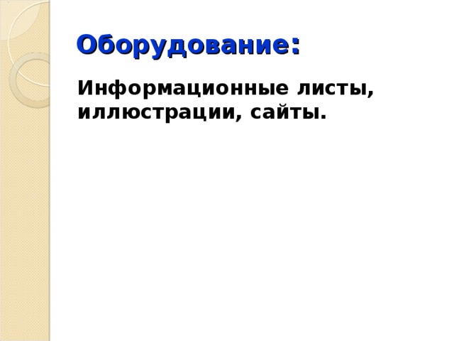 Оборудование : Информационные листы, иллюстрации, сайты. 