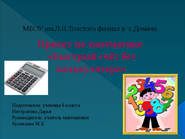 МБОУ им.Л.Н.Толстого филиал в с.Домачи Проект по математике «Быстрый счёт без калькулятора»    Подготовила: ученица 6 класса Нистратова Дарья Руководитель: учитель математики Кузовлева М.Б 